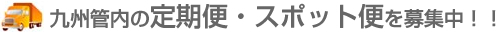 九州管内の定期便、スポット便を募集中!!